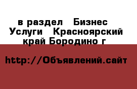  в раздел : Бизнес » Услуги . Красноярский край,Бородино г.